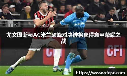 尤文图斯与AC米兰巅峰对决谁将赢得意甲荣耀之战