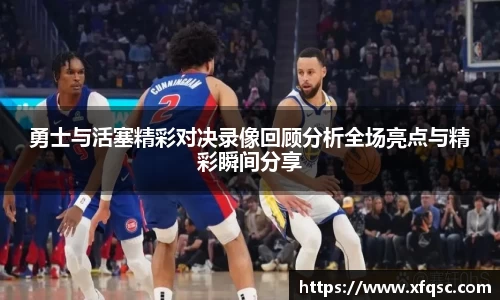 勇士与活塞精彩对决录像回顾分析全场亮点与精彩瞬间分享