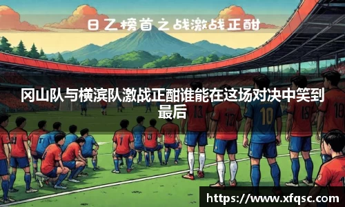 冈山队与横滨队激战正酣谁能在这场对决中笑到最后