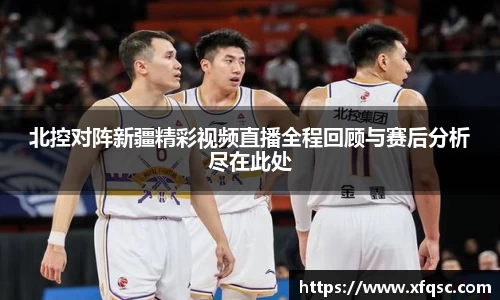 北控对阵新疆精彩视频直播全程回顾与赛后分析尽在此处